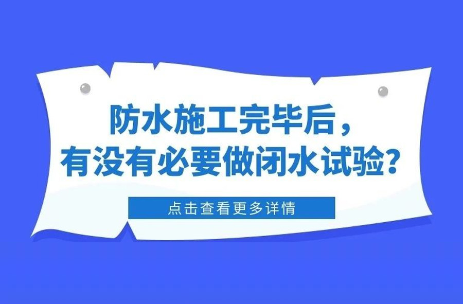 防水施工完毕后，有没有必要做闭水试验？